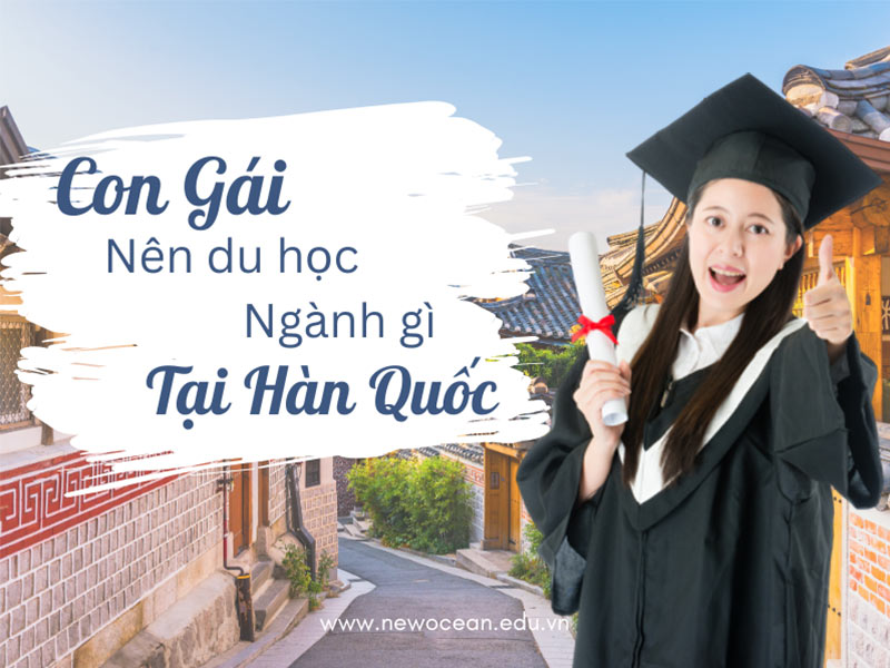 Con gái nên du học ngành gì ở Hàn Quốc dễ xin việc, lương cao?