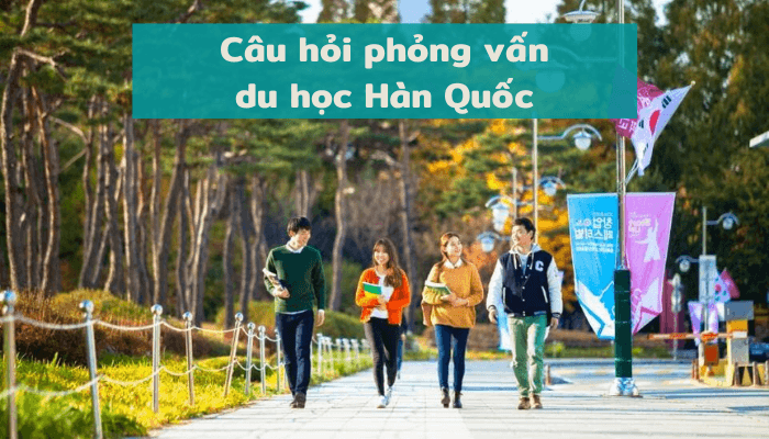 Bộ câu hỏi phỏng vấn xin visa du học Hàn Quốc và cách trả lời Chuẩn