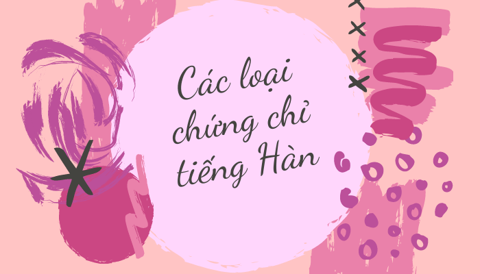 Các loại chứng chỉ tiếng Hàn : thời hạn, mục đích sử dụng, bài thi,…